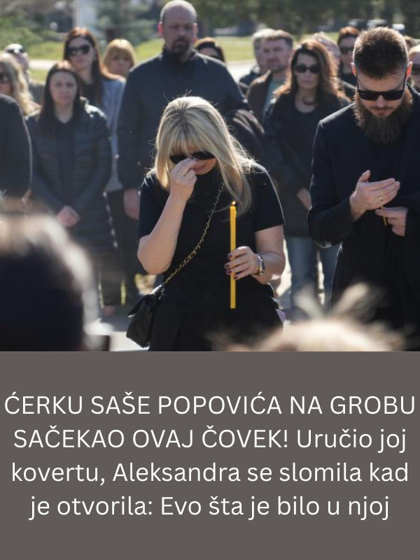 ĆERKU SAŠE POPOVIĆA NA GROBU SAČEKAO OVAJ ČOVEK! Uručio joj kovertu, Aleksandra se slomila kad je otvorila: Evo šta je bilo u njoj - featured image ĆERKU SAŠE POPOVIĆA NA GROBU SAČEKAO OVAJ ČOVEK! Uručio joj kovertu, Aleksandra se slomila kad je otvorila: Evo šta je bilo u njoj - featured image
